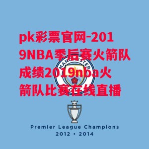 pk彩票官网-2019NBA季后赛火箭队成绩2019nba火箭队比赛在线直播